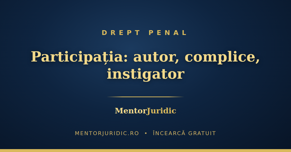 Participația penală la grile: autor, coautor, instigator, complice — fără confuzii